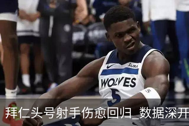 拜仁头号射手伤愈回归 数据深开或完胜收场